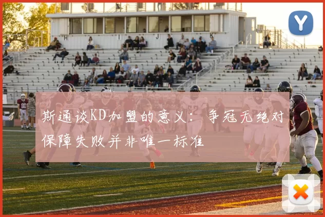 斯通谈KD加盟的意义：争冠无绝对保障失败并非唯一标准