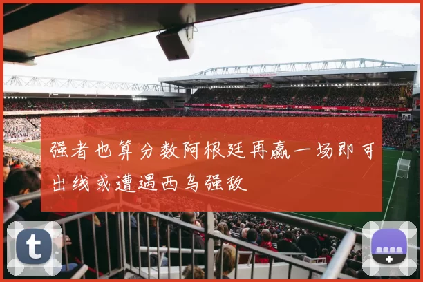 强者也算分数阿根廷再赢一场即可出线或遭遇西乌强敌