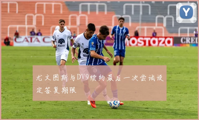 尤文图斯与DV9续约最后一次尝试设定答复期限
