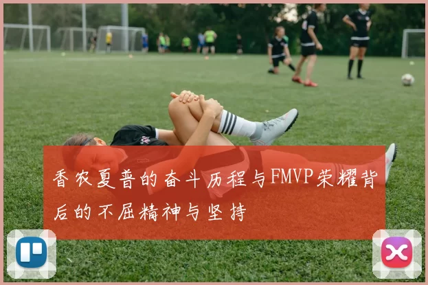 香农夏普的奋斗历程与FMVP荣耀背后的不屈精神与坚持
