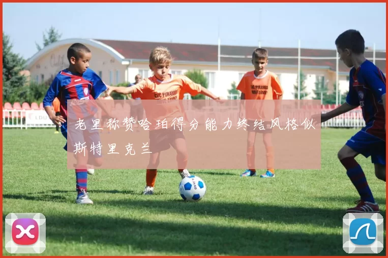 老里称赞哈珀得分能力终结风格似斯特里克兰